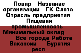 Повар › Название организации ­ ГК Слата › Отрасль предприятия ­ Пищевая промышленность › Минимальный оклад ­ 23 000 - Все города Работа » Вакансии   . Бурятия респ.